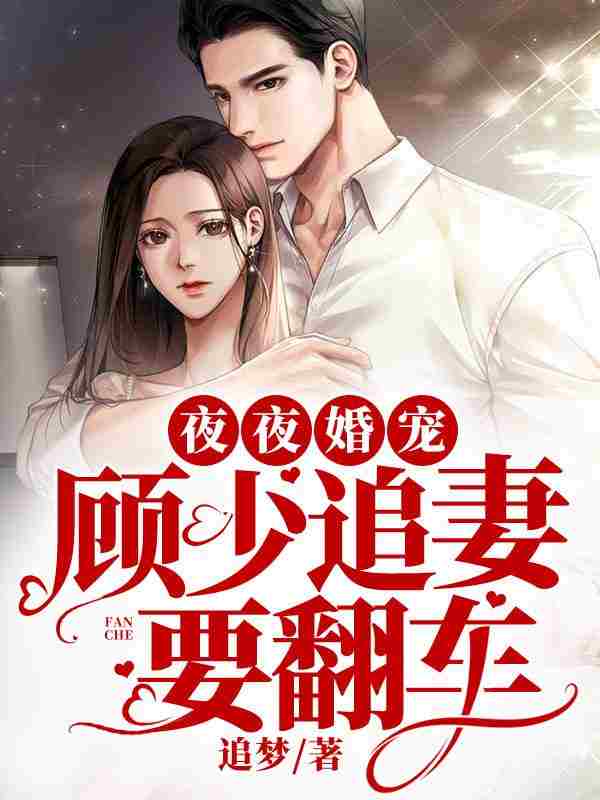 夜夜婚宠：顾少追妻要翻车小说免费资源，夜夜婚宠：顾少追妻要翻车在线阅读