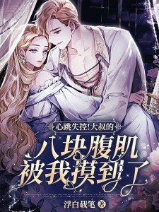 心跳失控！大叔的八块腹肌被我摸到了（叶妩顾郁北）在线免费阅读