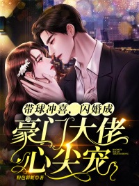 完整版《带球冲喜，闪婚成豪门大佬心尖宠》章节目录在线阅读