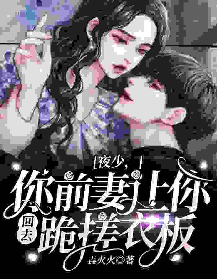 已完结小说《夜少，你前妻让你回去跪搓衣板》全章节在线阅读