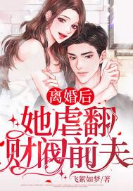 已完结小说《离婚后她虐翻财阀前夫》全章节在线阅读