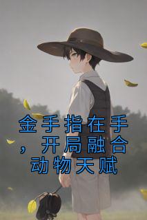 苏锦徐泽小说|《金手指在手，开局融合动物天赋》小说全文在线试读