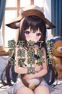 《我死在了他们结婚那天全家举杯同庆》完结版精彩阅读|《我死在了他们结婚那天全家举杯同庆》最新章节列表