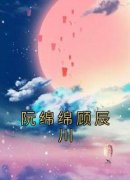阮绵绵顾辰川小说阮绵绵顾辰川全章节阅