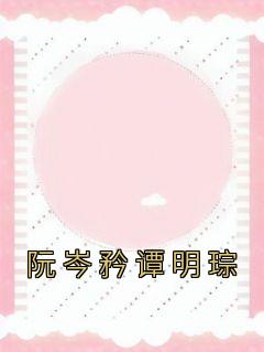 阮岑矜谭明琮小说全集免费在线阅读（阮岑矜谭明琮）