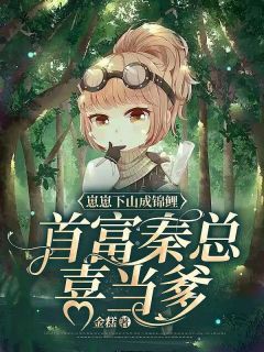 崽崽下山成锦鲤，首富秦总喜当爹小说粥粥秦冽无删减阅读