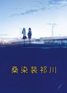 桑染裴祁川完结版|《桑染裴祁川》新书在线阅读