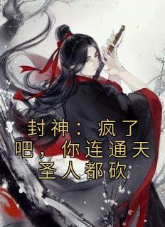 张桂芳姜子牙小说无广告|《封神：疯了吧，你连通天圣人都砍》无删减阅读