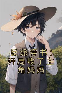 反派穿书：开局收了主角妈妈全文|叶辰江清月最新版阅读