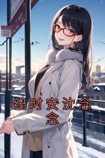 《纪时安沈念念》完整版阅读|沈念念纪时安小说已完结