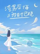 《渣男后悔，为时已晚》小说在线免费阅