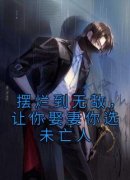 《摆烂到无敌，让你娶妻你选未亡人》大