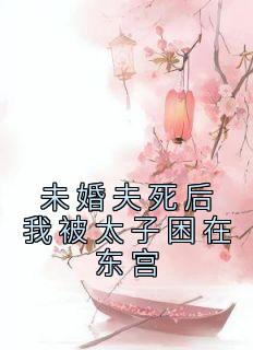 未婚夫死后我被太子困在东宫全文免费试读|洛宁朱少煊小说全本无弹窗
