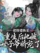 《惨遭换亲，重生后她被世子爷娇宠了》