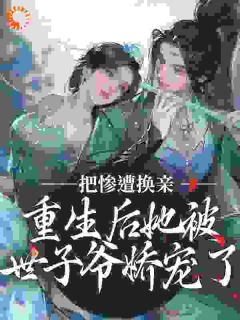 《惨遭换亲，重生后她被世子爷娇宠了》小说在线免费阅读章节|薛荔凌三爷薛满小说结局
