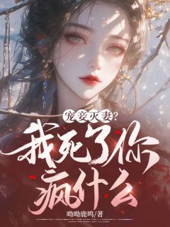 《宠妾灭妻？我死了你疯什么》完结版免费阅读|《宠妾灭妻？我死了你疯什么》最新章节目录