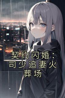 《契约闪婚：司少追妻火葬场》凉念禾司墨离|《契约闪婚：司少追妻火葬场》无删减阅读