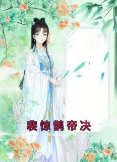 裴惊鹊帝决全本资源下载APP|裴惊鹊帝决完整未删减版