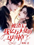 《被渣后，我亿万大佬的马甲掉了》小说