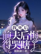 《我死后，前夫后悔得哭瞎了》小说精彩