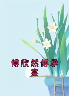 傅欣然傅承宴主角的小说|小说主角名叫傅欣然傅承宴