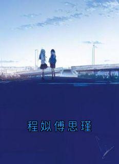 《程姒傅思瑾》小说完整版在线阅读（主角程姒傅思瑾）