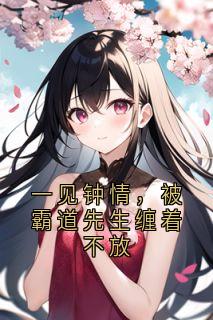 《一见钟情，被霸道先生缠着不放》大结局精彩阅读|《一见钟情，被霸道先生缠着不放》最新章节目录