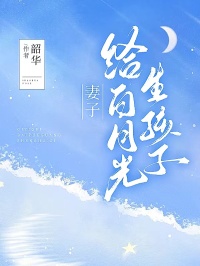 《妻子给白月光生孩子》小说最新章节免费阅读（精彩章节未删节）