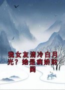 《我女友清冷白月光？她是病娇财阀》小