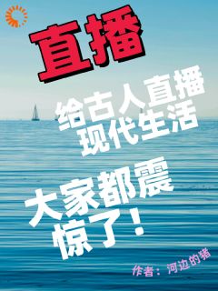 《给古人直播现代生活，大家震惊了》无删减阅读|安然嬴政小说无广告