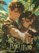 《飘零异国，我被军官强制爱》小说章节