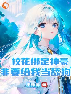 《校花绑定神豪，非要给我当舔狗》大结局在线阅读|《校花绑定神豪，非要给我当舔狗》最新章节列表