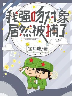 《我强吻对象，居然被捕了？》秦多瑜顾震霖精彩章节在线阅读