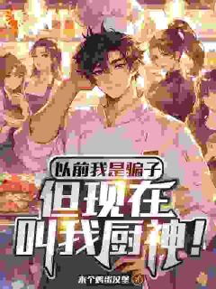 热文《以前我是骗子，但现在叫我厨神！》江舟陈子航小说全文无弹窗阅读
