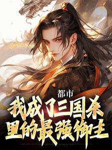 《都市：我成了三国杀里的最强御主》大结局在线试读|《都市：我成了三国杀里的最强御主》最新章节目录