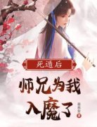 【都市爽文】死遁后，师兄为我入魔了乔