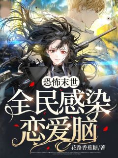 《恐怖末世，全民感染恋爱脑》无错版|陆溪小说全文