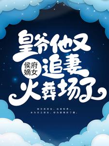 侯府嫡女：皇爷他又追妻火葬场了小说顾雨绮顾思阳无删减阅读