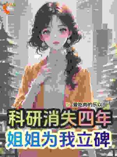 《科研消失四年，姐姐为我立碑》沈薇沈苑|沈薇沈苑小说结局