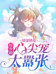 《情深错爱：厉少的心尖宠太嚣张》唐黎厉墨|《情深错爱：厉少的心尖宠太嚣张》全集阅读