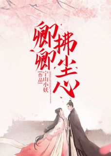 阿浮卫槿游小说无广告|《卿卿拂尘心》最新章节