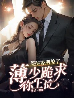 《姜秘书别撩了，薄少跪求你上位》小说章节精彩阅读|姜汝宁薄止川小说全文
