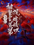 精品小说《分手后，被警官弟弟揽腰诱哄