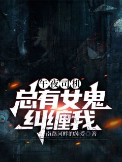 午夜司机：总有女鬼纠缠我齐鸣刘师傅未删减版***阅读