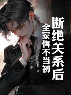 断绝关系后，全家悔不当初全文精彩章节在线阅读（叶帆周巧周明）