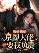 《吻她诱她，京圈大佬日日要我负责》小
