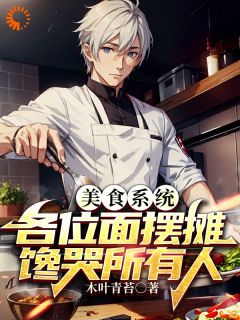 周缘姚有志章节目录|美食系统，各位面摆摊馋哭所有人全文阅读