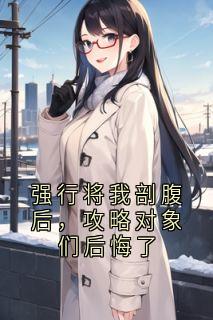 《强行将我剖腹后，攻略对象们后悔了》傅如渊江心妍小说最新章节目录及全文完整版