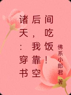 李想小美小说|《诸天：穿书后，我靠空间吃饭！》小说全文在线试读