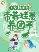 《下乡到海岛，带着蛙崽养团子》柒梦鱼